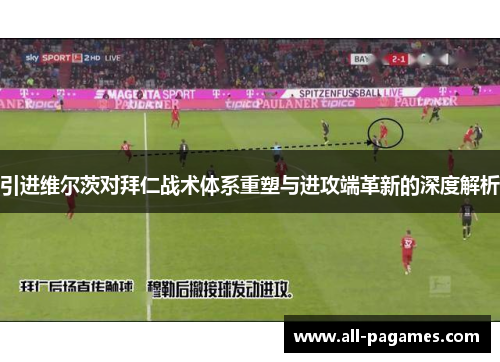 引进维尔茨对拜仁战术体系重塑与进攻端革新的深度解析