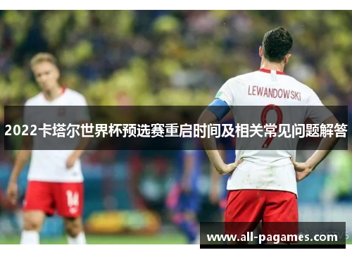 2022卡塔尔世界杯预选赛重启时间及相关常见问题解答