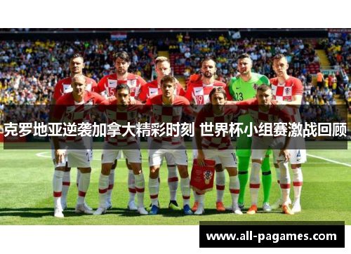 克罗地亚逆袭加拿大精彩时刻 世界杯小组赛激战回顾