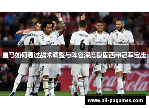 皇马如何通过战术调整与阵容深度稳固西甲冠军宝座