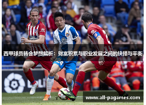 西甲球员转会梦想解析：财富积累与职业发展之间的抉择与平衡