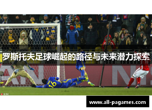 罗斯托夫足球崛起的路径与未来潜力探索