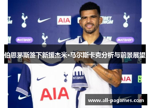 伯恩茅斯签下新援杰米·马尔斯卡克分析与前景展望