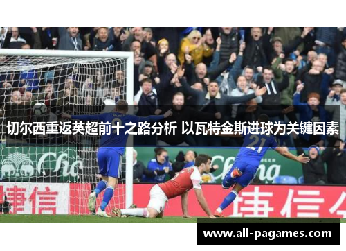 切尔西重返英超前十之路分析 以瓦特金斯进球为关键因素