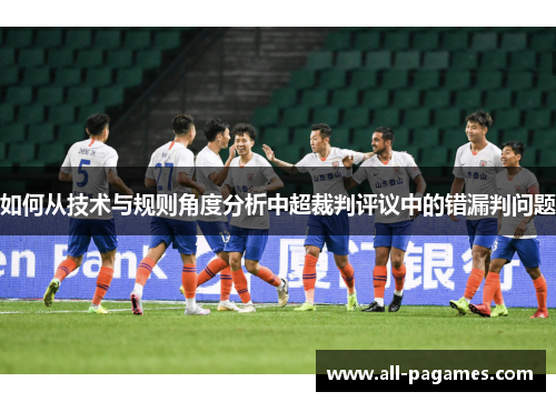 如何从技术与规则角度分析中超裁判评议中的错漏判问题 如何从技术与规则角度分析中超裁判评议中的错漏判问题