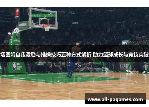 塔图姆自我激励与推搡技巧五种方式解析 助力篮球成长与竞技突破