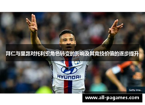 拜仁与里昂对托利索角色转变的影响及其竞技价值的逐步提升