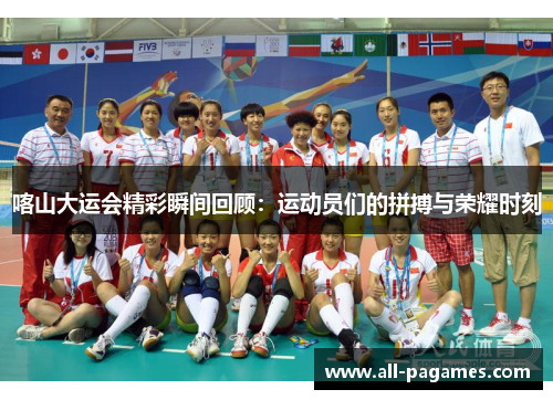 喀山大运会精彩瞬间回顾：运动员们的拼搏与荣耀时刻