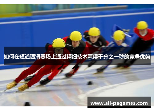 如何在短道速滑赛场上通过精细技术赢得千分之一秒的竞争优势