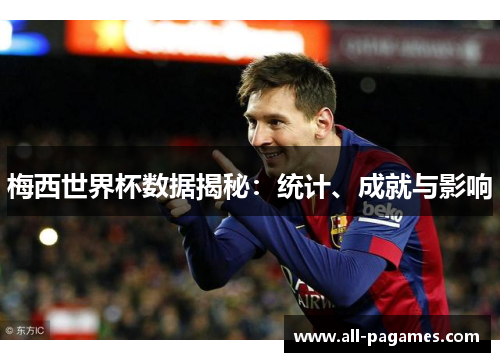 梅西世界杯数据揭秘：统计、成就与影响