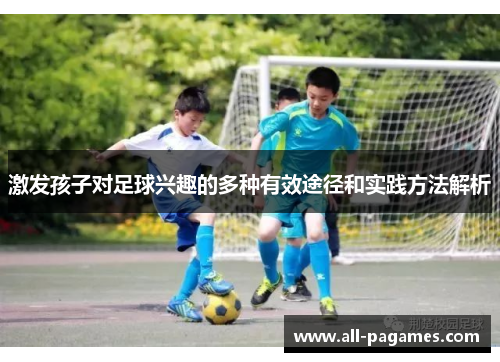 激发孩子对足球兴趣的多种有效途径和实践方法解析 激发孩子对足球兴趣的多种有效途径和实践方法解析