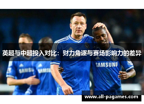 英超与中超投入对比:财力角逐与赛场影响力的差异 英超与中超投入对比:财力角逐与赛场影响力的差异