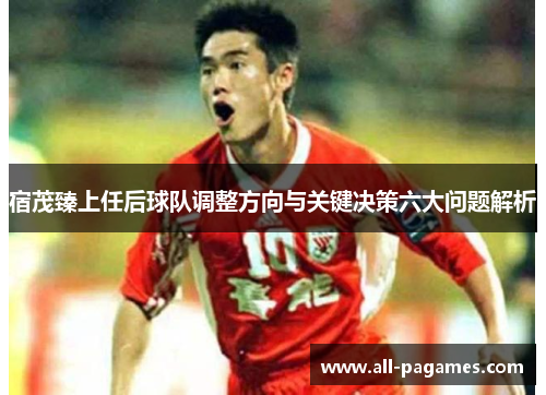 宿茂臻上任后球队调整方向与关键决策六大问题解析