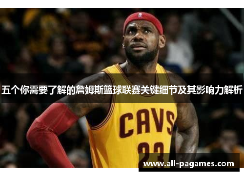五个你需要了解的詹姆斯篮球联赛关键细节及其影响力解析