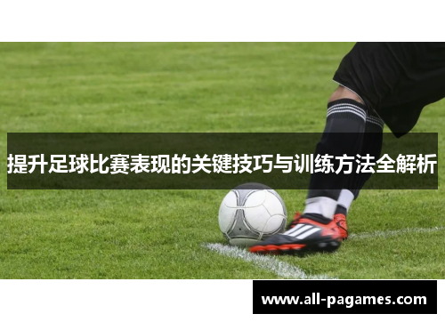提升足球比赛表现的关键技巧与训练方法全解析