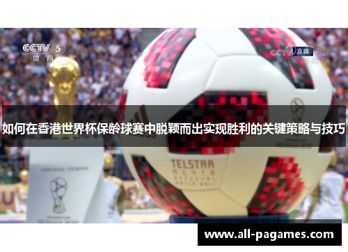 如何在香港世界杯保龄球赛中脱颖而出实现胜利的关键策略与技巧 如何在香港世界杯保龄球赛中脱颖而出实现胜利的关键策略与技巧