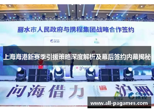 上海海港新赛季引援策略深度解析及幕后签约内幕揭秘 上海海港新赛季引援策略深度解析及幕后签约内幕揭秘