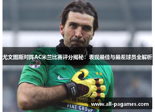 尤文图斯对阵AC米兰比赛评分揭秘:表现最佳与最差球员全解析 尤文图斯对阵AC米兰比赛评分揭秘:表现最佳与最差球员全解析