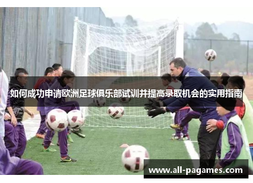 如何成功申请欧洲足球俱乐部试训并提高录取机会的实用指南 如何成功申请欧洲足球俱乐部试训并提高录取机会的实用指南