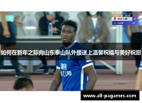 如何在新年之际向山东泰山队外援送上温馨祝福与美好祝愿
