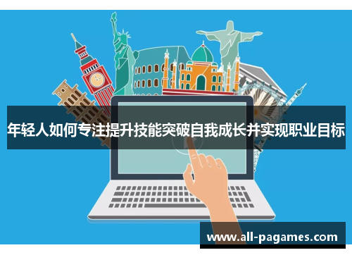 年轻人如何专注提升技能突破自我成长并实现职业目标