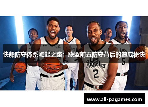 快船防守体系崛起之路:联盟前五防守背后的速成秘诀 快船防守体系崛起之路:联盟前五防守背后的速成秘诀