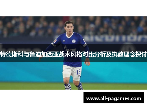 特德斯科与鲁迪加西亚战术风格对比分析及执教理念探讨