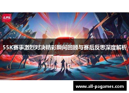 55K赛事激烈对决精彩瞬间回顾与赛后反思深度解析