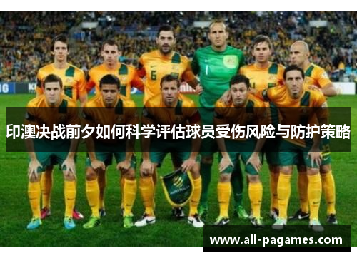 印澳决战前夕如何科学评估球员受伤风险与防护策略 印澳决战前夕如何科学评估球员受伤风险与防护策略