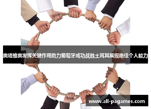 奥塔维奥发挥关键作用助力葡萄牙成功战胜土耳其展现绝佳个人能力