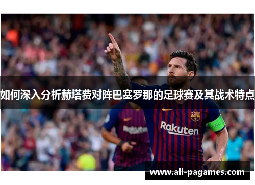 如何深入分析赫塔费对阵巴塞罗那的足球赛及其战术特点