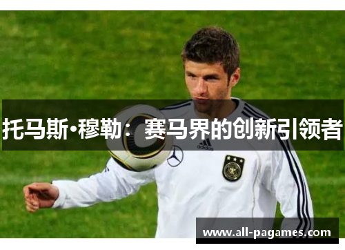 托马斯·穆勒:赛马界的创新引领者 托马斯·穆勒:赛马界的创新引领者