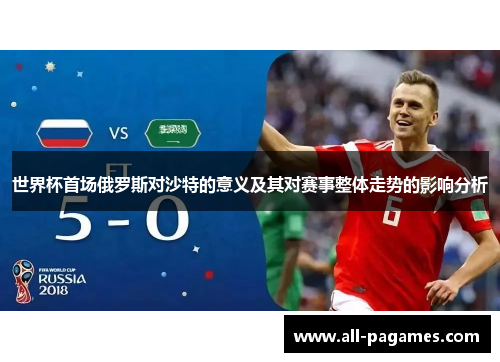 世界杯首场俄罗斯对沙特的意义及其对赛事整体走势的影响分析