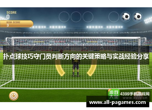 扑点球技巧守门员判断方向的关键策略与实战经验分享 扑点球技巧守门员判断方向的关键策略与实战经验分享