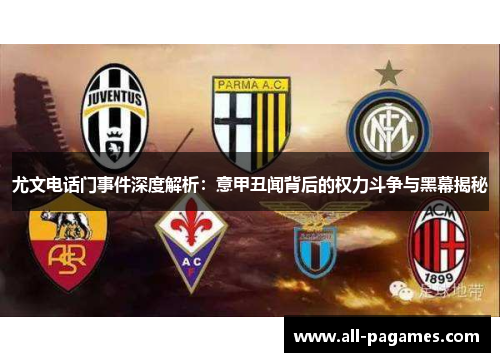尤文电话门事件深度解析:意甲丑闻背后的权力斗争与黑幕揭秘 尤文电话门事件深度解析:意甲丑闻背后的权力斗争与黑幕揭秘