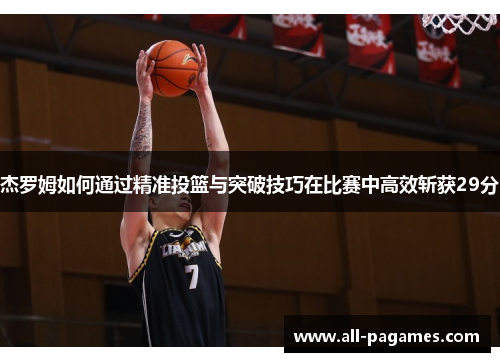 杰罗姆如何通过精准投篮与突破技巧在比赛中高效斩获29分 杰罗姆如何通过精准投篮与突破技巧在比赛中高效斩获29分
