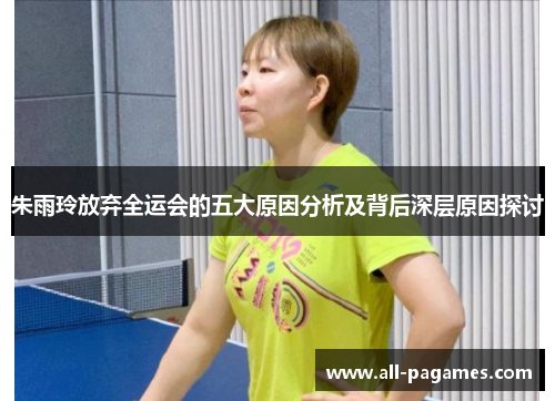 朱雨玲放弃全运会的五大原因分析及背后深层原因探讨 朱雨玲放弃全运会的五大原因分析及背后深层原因探讨