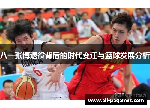 八一张博退役背后的时代变迁与篮球发展分析