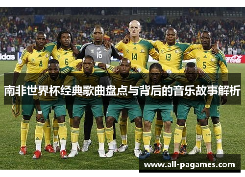 南非世界杯经典歌曲盘点与背后的音乐故事解析 南非世界杯经典歌曲盘点与背后的音乐故事解析