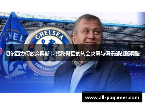 切尔西为何放弃奥斯卡 揭秘背后的转会决策与俱乐部战略调整