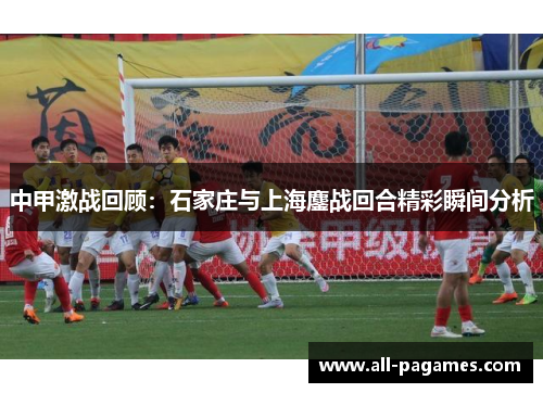 中甲激战回顾：石家庄与上海鏖战回合精彩瞬间分析