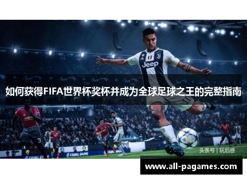 如何获得FIFA世界杯奖杯并成为全球足球之王的完整指南 如何获得FIFA世界杯奖杯并成为全球足球之王的完整指南