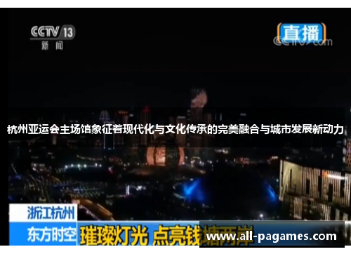 杭州亚运会主场馆象征着现代化与文化传承的完美融合与城市发展新动力 杭州亚运会主场馆象征着现代化与文化传承的完美融合与城市发展新动力