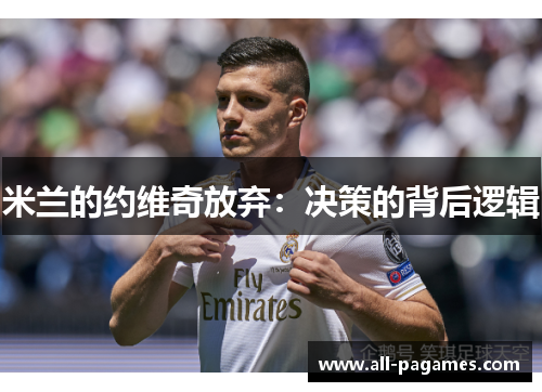 米兰的约维奇放弃:决策的背后逻辑 米兰的约维奇放弃:决策的背后逻辑