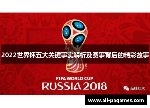 2022世界杯五大关键事实解析及赛事背后的精彩故事