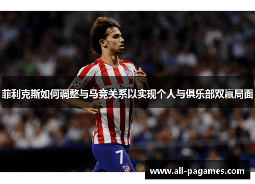 菲利克斯如何调整与马竞关系以实现个人与俱乐部双赢局面