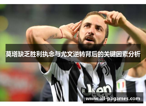 莫塔缺乏胜利执念与尤文逆转背后的关键因素分析 莫塔缺乏胜利执念与尤文逆转背后的关键因素分析
