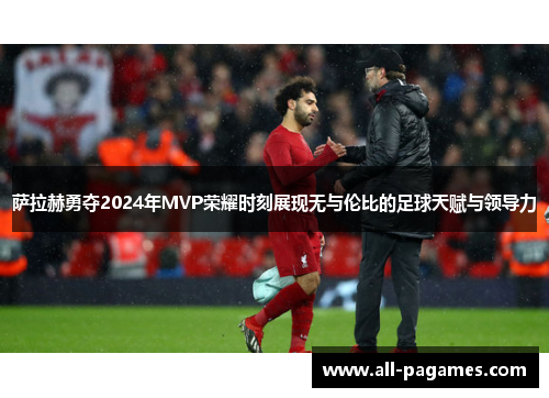 萨拉赫勇夺2024年MVP荣耀时刻展现无与伦比的足球天赋与领导力 萨拉赫勇夺2024年MVP荣耀时刻展现无与伦比的足球天赋与领导力