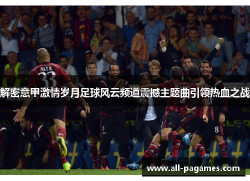 解密意甲激情岁月足球风云频道震撼主题曲引领热血之战