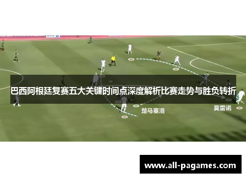 巴西阿根廷复赛五大关键时间点深度解析比赛走势与胜负转折 巴西阿根廷复赛五大关键时间点深度解析比赛走势与胜负转折